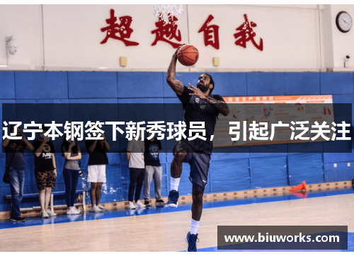 辽宁本钢签下新秀球员，引起广泛关注