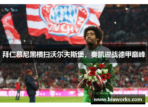 拜仁慕尼黑横扫沃尔夫斯堡，奏凯迎战德甲巅峰