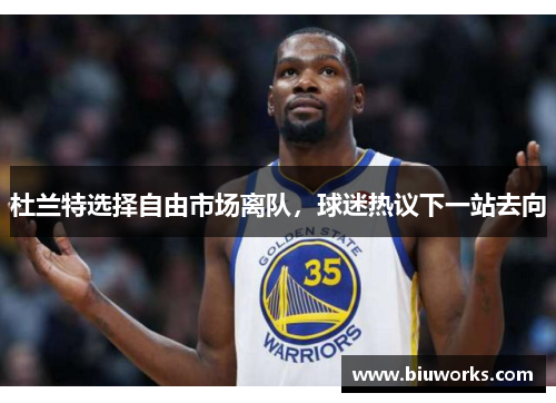 杜兰特选择自由市场离队，球迷热议下一站去向