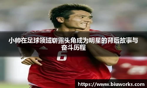 小帅在足球领域崭露头角成为明星的背后故事与奋斗历程