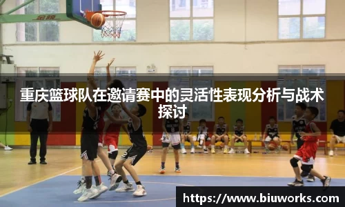 重庆篮球队在邀请赛中的灵活性表现分析与战术探讨