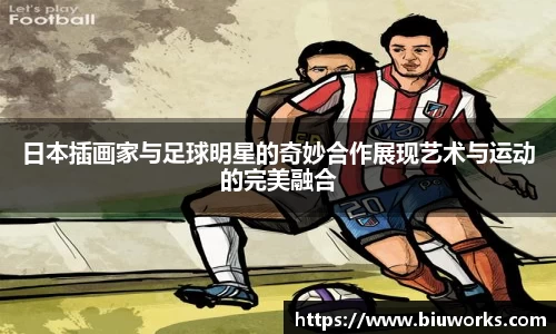 日本插画家与足球明星的奇妙合作展现艺术与运动的完美融合