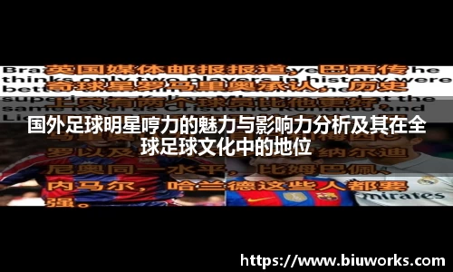 国外足球明星哼力的魅力与影响力分析及其在全球足球文化中的地位