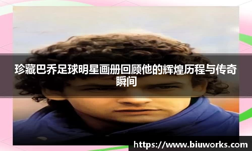珍藏巴乔足球明星画册回顾他的辉煌历程与传奇瞬间