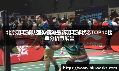北京羽毛球队强势领跑最新羽毛球状态TOP10榜单分析与展望