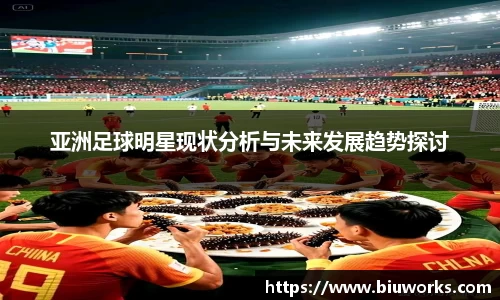 亚洲足球明星现状分析与未来发展趋势探讨